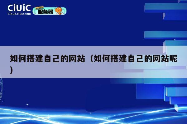 如何搭建自己的网站（如何搭建自己的网站呢） 第1张