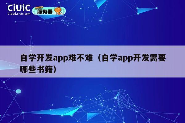 自学开发app难不难（自学app开发需要哪些书籍） 第1张