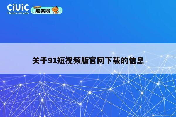 关于91短视频版官网下载的信息 第1张