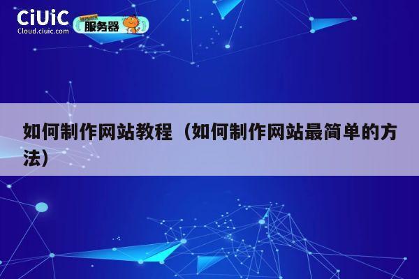 如何制作网站教程（如何制作网站最简单的方法） 第1张