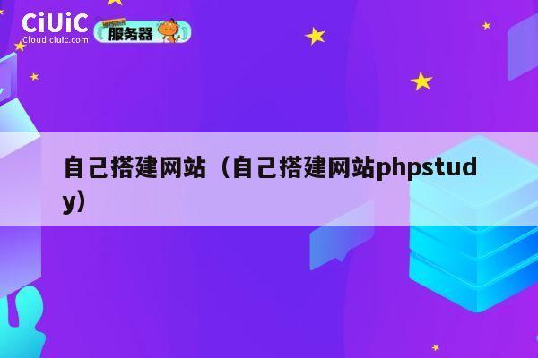 自己搭建网站（自己搭建网站phpstudy） 第1张