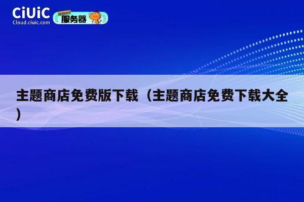 主题商店免费版下载（主题商店免费下载大全） 第1张