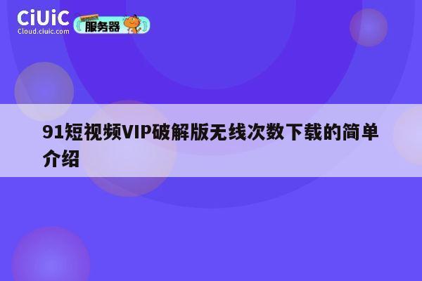 91短视频VIP破解版无线次数下载的简单介绍 第1张