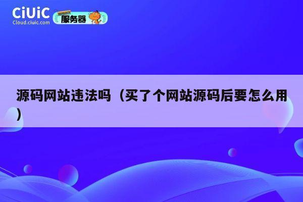 源码网站违法吗（买了个网站源码后要怎么用） 第1张