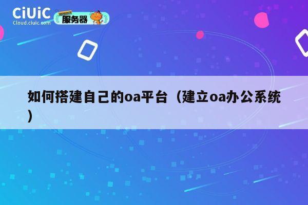 如何搭建自己的oa平台（建立oa办公系统） 第1张