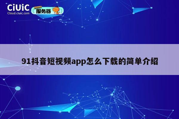 91抖音短视频app怎么下载的简单介绍 第1张