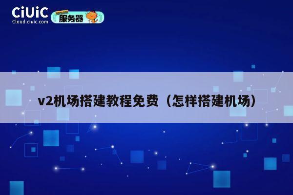 v2机场搭建教程免费（怎样搭建机场） 第1张