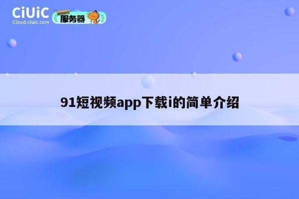 91短视频app下载i的简单介绍 第1张