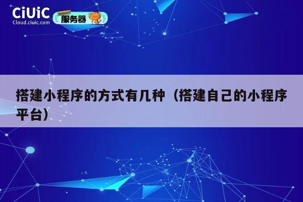 搭建小程序的方式有几种（搭建自己的小程序平台） 第1张