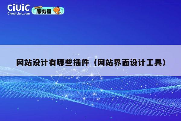 网站设计有哪些插件（网站界面设计工具） 第1张