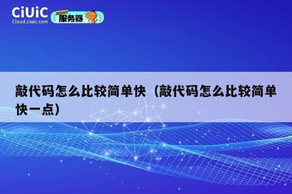 敲代码怎么比较简单快（敲代码怎么比较简单快一点） 第1张