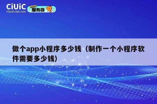 做个app小程序多少钱（制作一个小程序软件需要多少钱） 第1张
