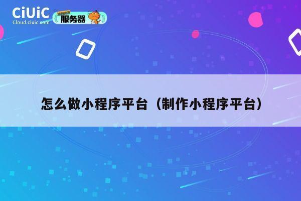 怎么做小程序平台（制作小程序平台） 第1张