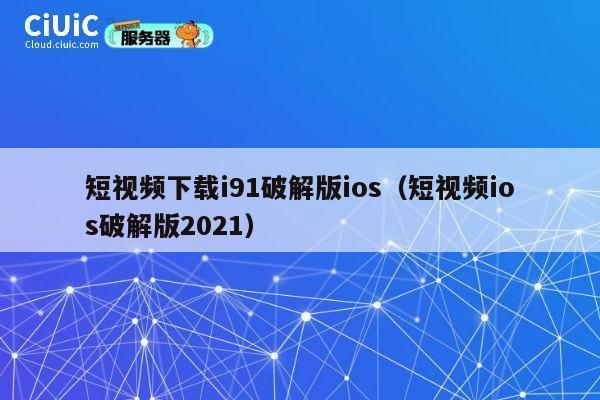短视频下载i91破解版ios（短视频ios破解版2021） 第1张