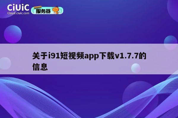 关于i91短视频app下载v1.7.7的信息 第1张