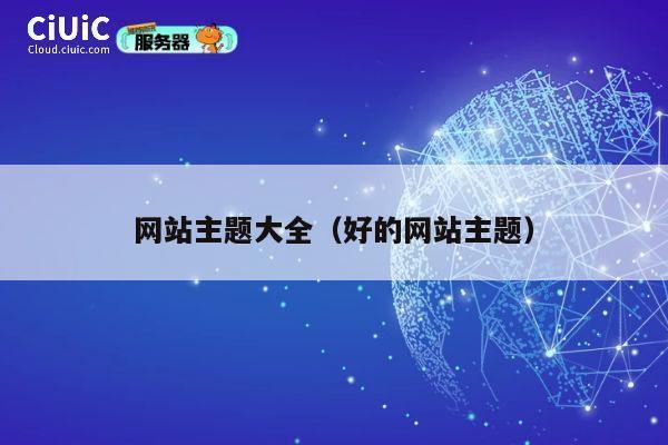 网站主题大全（好的网站主题） 第1张