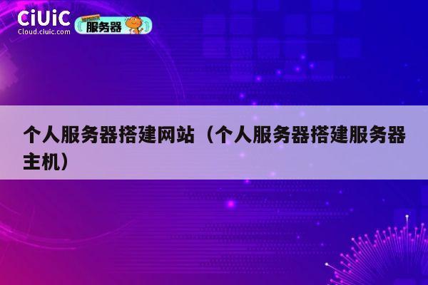 个人服务器搭建网站（个人服务器搭建服务器主机） 第1张