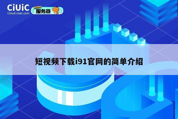 短视频下载i91官网的简单介绍 第1张
