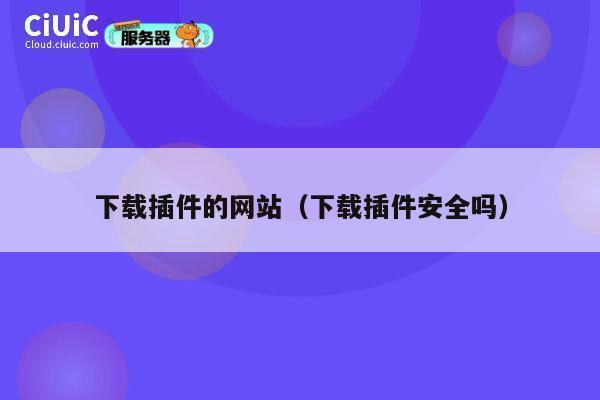 下载插件的网站（下载插件安全吗） 第1张