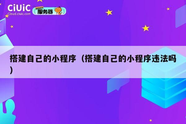 搭建自己的小程序（搭建自己的小程序违法吗） 第1张