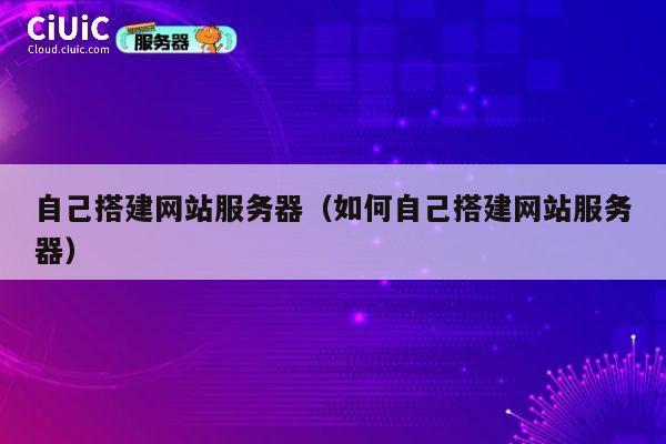 自己搭建网站服务器（如何自己搭建网站服务器） 第1张
