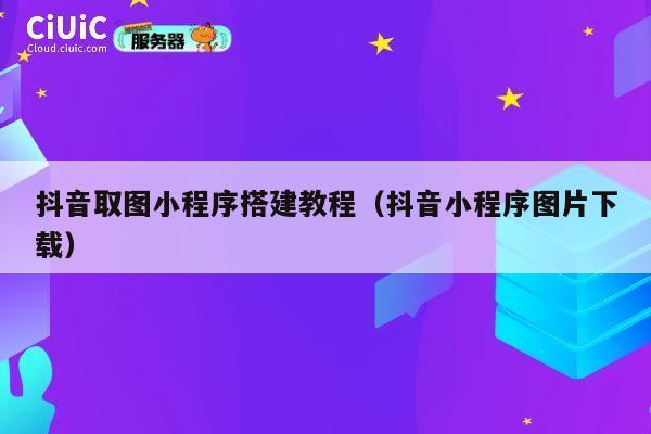 抖音取图小程序搭建教程（抖音小程序图片下载） 第1张