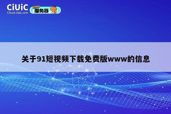 关于91短视频下载免费版www的信息 第1张