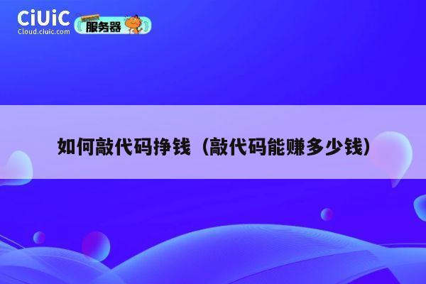 如何敲代码挣钱（敲代码能赚多少钱） 第1张