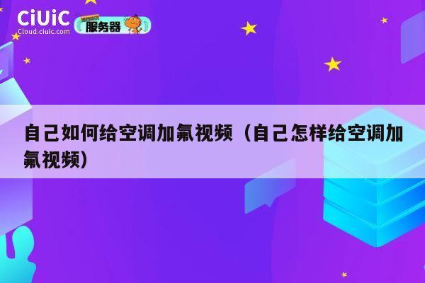 自己如何给空调加氟视频（自己怎样给空调加氟视频） 第1张