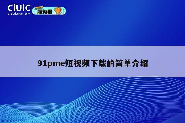 91pme短视频下载的简单介绍 第1张