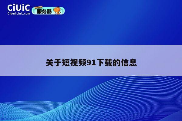 关于短视频91下载的信息 第1张