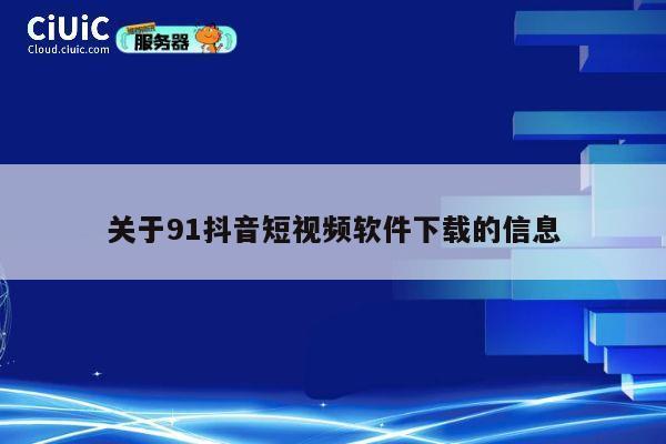 关于91抖音短视频软件下载的信息 第1张