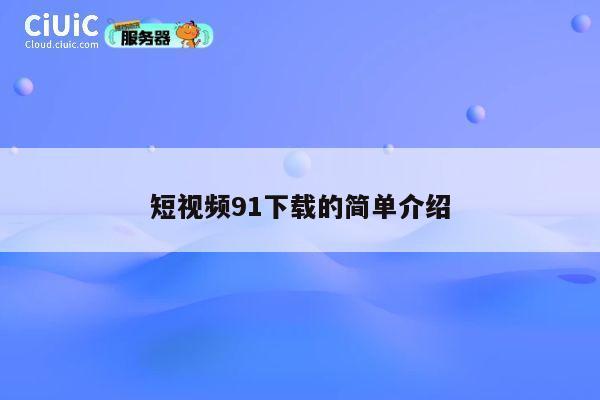 短视频91下载的简单介绍 第1张