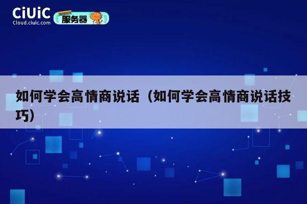 如何学会高情商说话（如何学会高情商说话技巧） 第1张