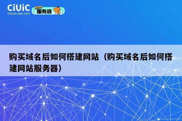 购买域名后如何搭建网站（购买域名后如何搭建网站服务器） 第1张