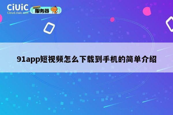 91app短视频怎么下载到手机的简单介绍 第1张
