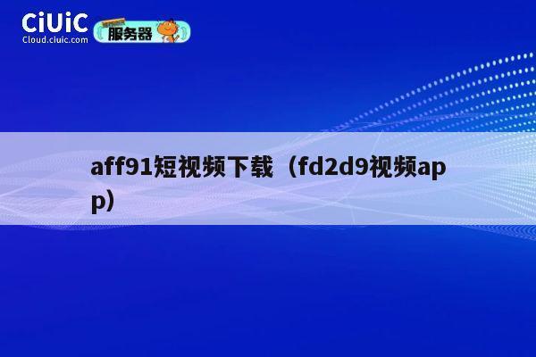aff91短视频下载（fd2d9视频app） 第1张