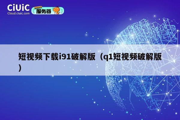 短视频下载i91破解版（q1短视频破解版） 第1张