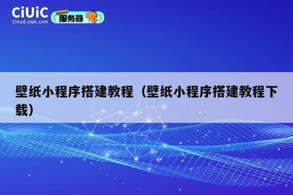 壁纸小程序搭建教程（壁纸小程序搭建教程下载） 第1张
