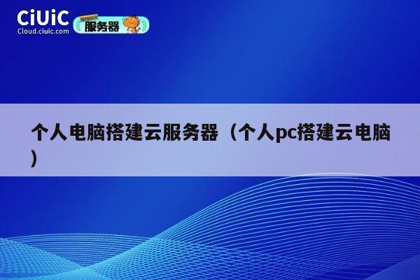 个人电脑搭建云服务器（个人pc搭建云电脑） 第1张