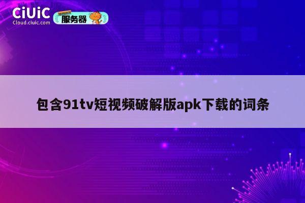 包含91tv短视频破解版apk下载的词条 第1张