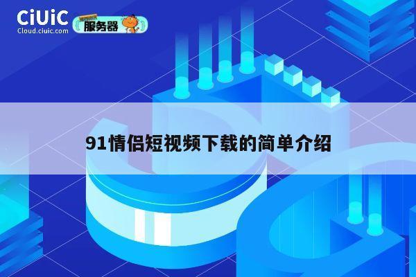 91情侣短视频下载的简单介绍 第1张