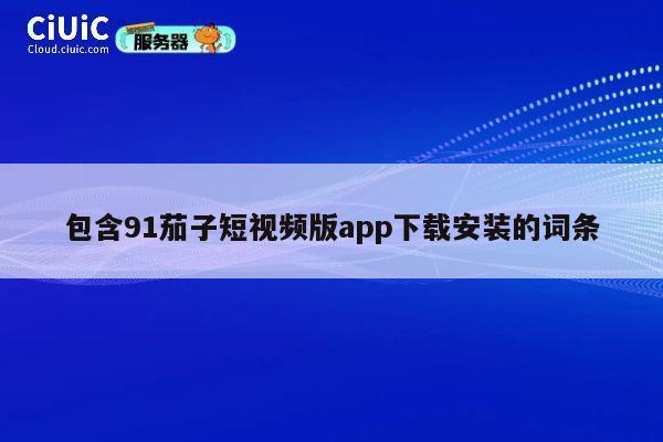 包含91茄子短视频版app下载安装的词条 第1张