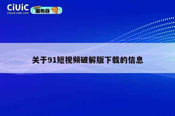 关于91短视频破解版下载的信息 第1张