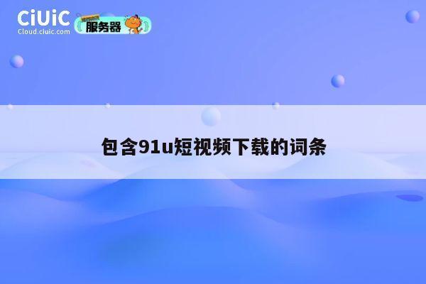 包含91u短视频下载的词条 第1张