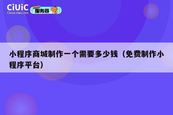 小程序商城制作一个需要多少钱（免费制作小程序平台） 第1张