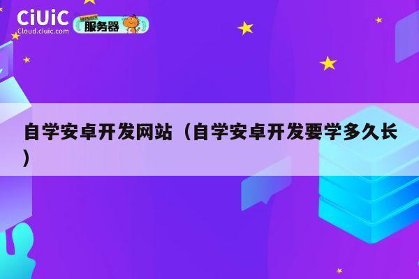 自学安卓开发网站（自学安卓开发要学多久长） 第1张