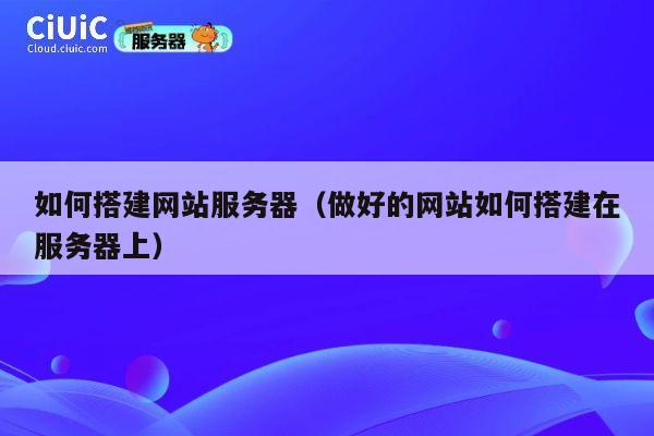 如何搭建网站服务器（做好的网站如何搭建在服务器上） 第1张