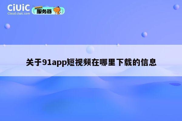 关于91app短视频在哪里下载的信息 第1张
