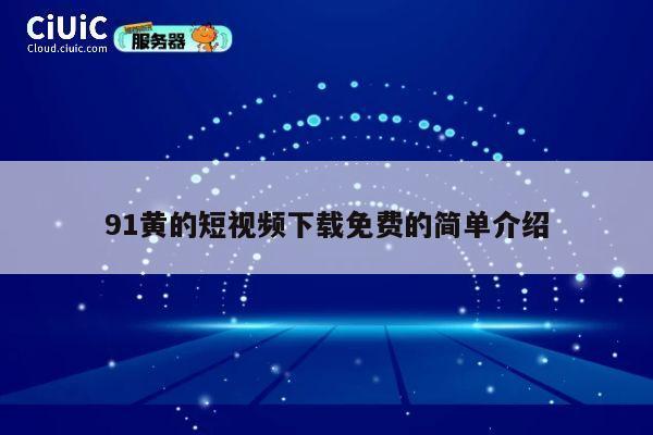 91黄的短视频下载免费的简单介绍 第1张